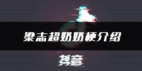 抖音梁志超他奶是什么梗？抖音梁志超奶奶视频和意思介绍