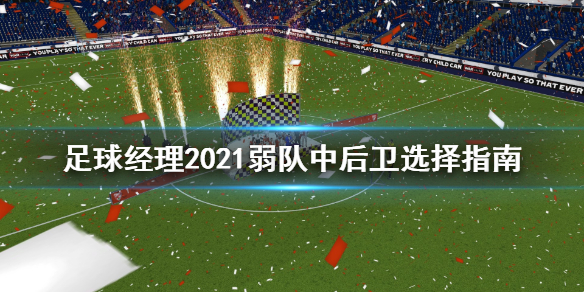 《足球经理2021》弱队中后卫选哪个角色？弱队中后卫选择攻略